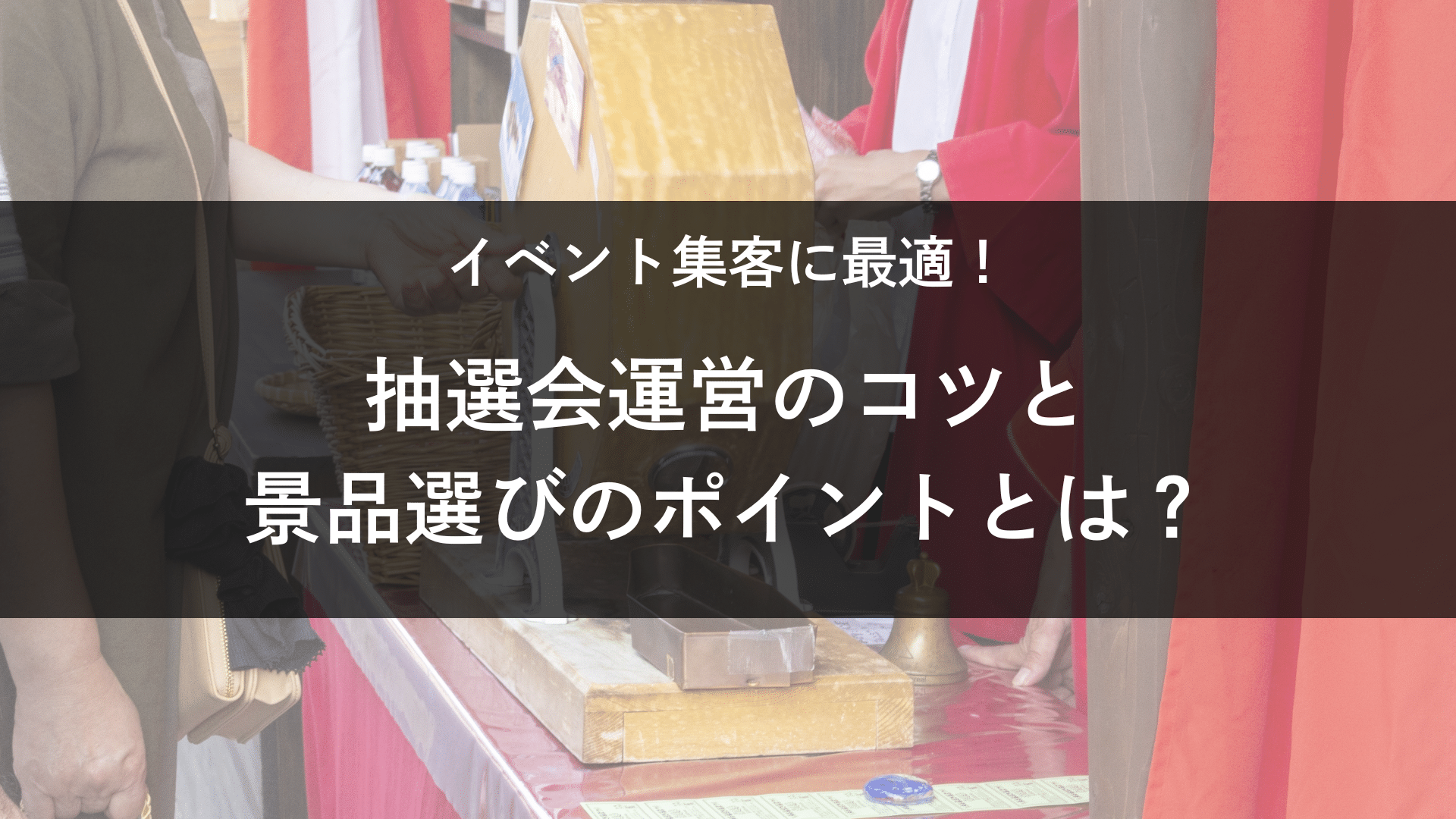 イベント集客に最適！抽選会運営のコツと景品選びのポイントとは？